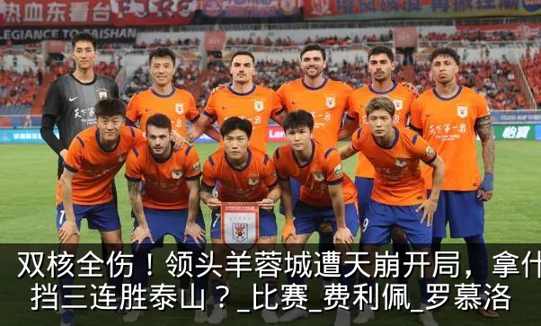 双核全伤!领头羊蓉城遭天崩开局,拿什么阻挡三连胜泰山?_比赛_费利佩_罗慕洛
