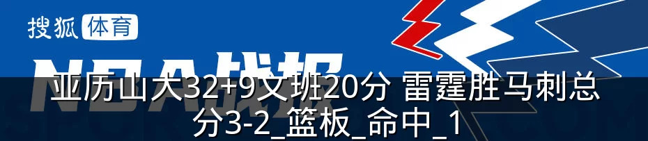 亚历山大32+9文班20分 雷霆胜马刺总分3-2_篮板_命中_1