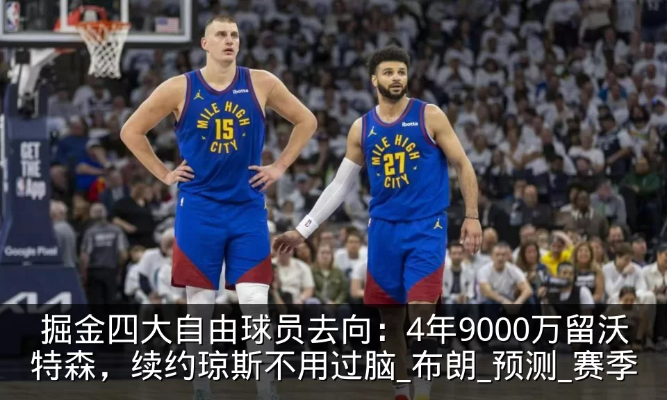 掘金四大自由球员去向:4年9000万留沃特森,续约琼斯不用过脑_布朗_预测_赛季