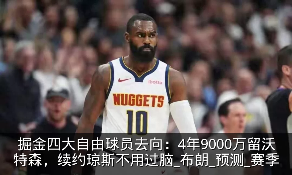 掘金四大自由球员去向：4年9000万留沃特森，续约琼斯不用过脑_布朗_预测_赛季